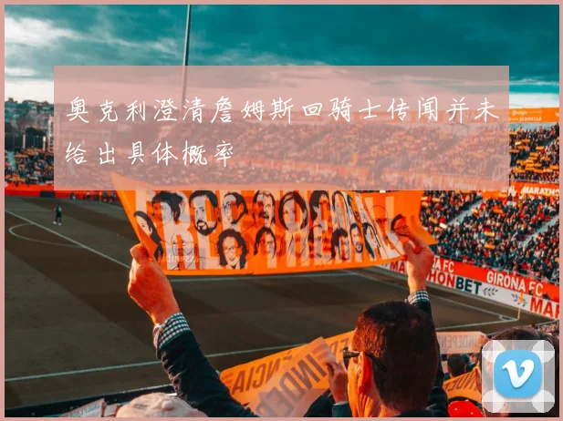 奥克利澄清詹姆斯回骑士传闻并未给出具体概率