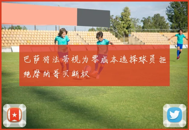 巴萨将法蒂视为零成本选择球员拒绝摩纳哥买断权