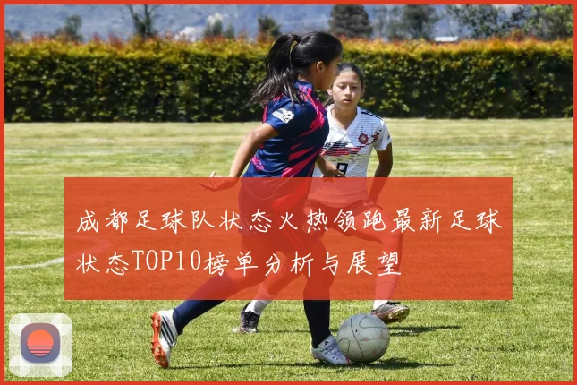 成都足球队状态火热领跑最新足球状态TOP10榜单分析与展望