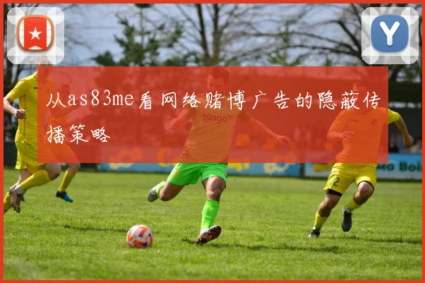 从as83me看网络赌博广告的隐蔽传播策略