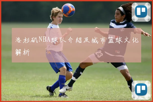 洛杉矶NBA球队介绍及城市篮球文化解析