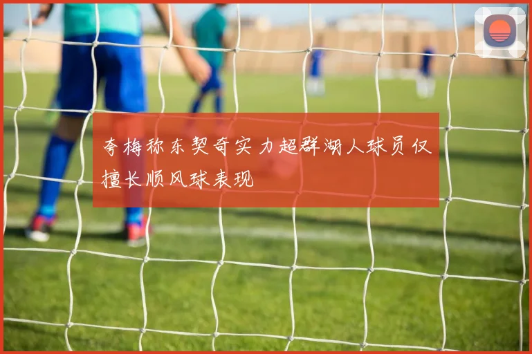 夸梅称东契奇实力超群湖人球员仅擅长顺风球表现