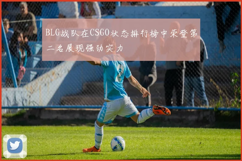 BLG战队在CSGO状态排行榜中荣登第二名展现强劲实力