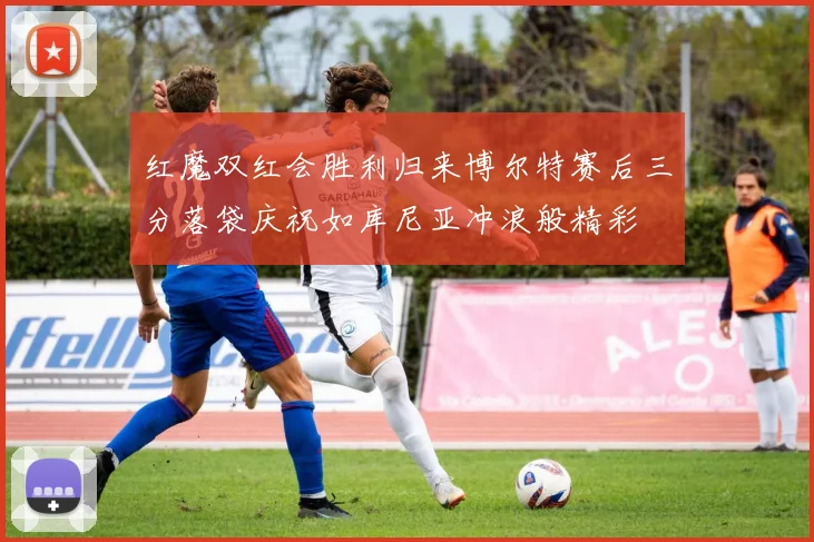 红魔双红会胜利归来博尔特赛后三分落袋庆祝如库尼亚冲浪般精彩