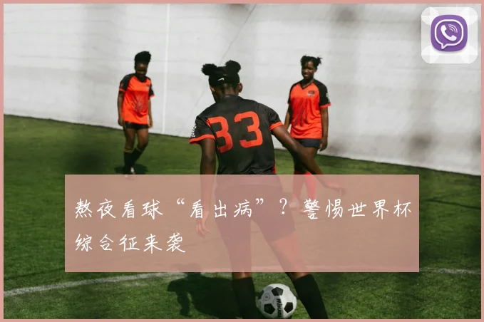 熬夜看球“看出病”？警惕世界杯综合征来袭